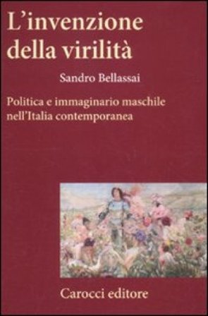 L'invenzione della virilità. Politica e immaginario maschile nell'Italia contemporanea Sandro Bellassai