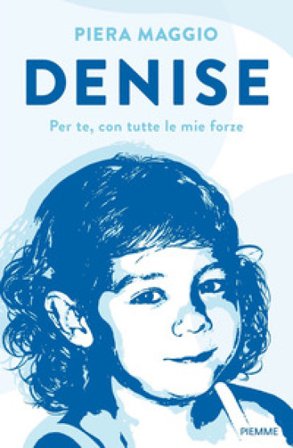Denise. Per te, con tutte le mie forze Piera Maggio