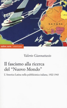 Il fascismo alla ricerca del «nuovo mondo». L'America Latina nella pubblicistica italiana, 1922-1943 Valerio Giannattasio