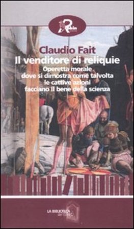 Il venditore di reliquie. Operetta morale dove si dimostra come talvolta le cattive azioni facciano il bene della scienza Claudio Fait