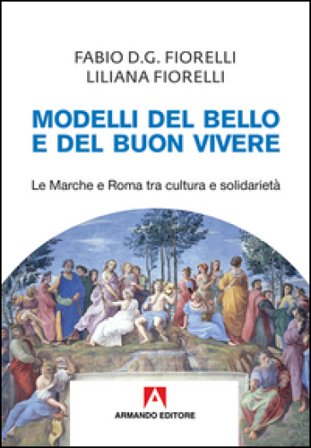 Modelli del bello e del buon vivere. Le Marche e Roma tra cultura e solidarietà Fabio D. Fiorelli
