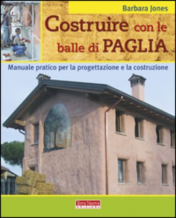 Costruire con le balle di paglia. Manuale pratico per la progettazione e la costruzione. Ediz. illustrata Barbara Jones