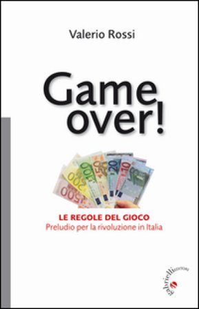 Game over! Le regole del gioco. Preludio per la rivoluzione in Italia Valerio Rossi