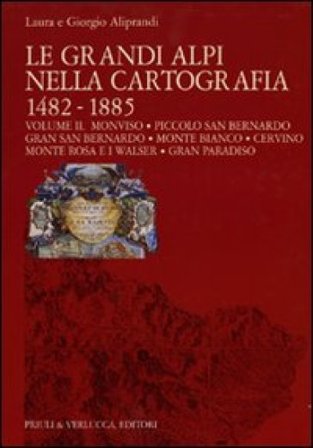 Le grandi Alpi nella cartografia 1482-1885. Ediz. illustrata. Vol. 2: Monviso. Piccolo San Bernardo. Gran San Bernardo. Monte Bianco. Cervino. Monte 