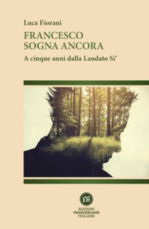 Francesco sogna ancora. A cinque anni dalla Laudato Si' Luca Fiorani