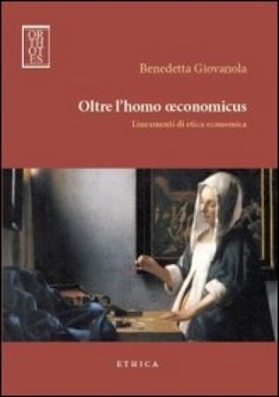 Oltre l'homo oeconomicus. Lineamenti di etica economica Benedetta Giovanola