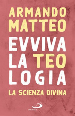 Evviva la teologia. La scienza divina Armando Matteo