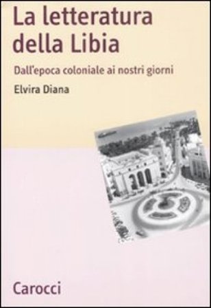 La letteratura della Libia. Dall'epoca coloniale ai nostri giorni Elvira Diana