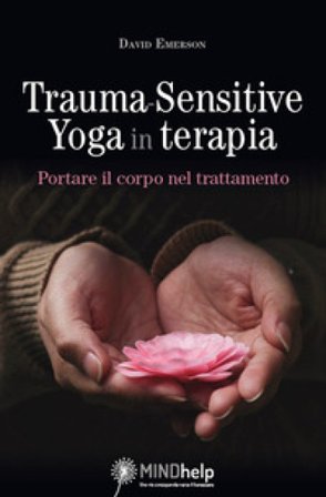 Trauma-Sensitive Yoga in terapia. Portare il corpo nel trattamento David Emerson