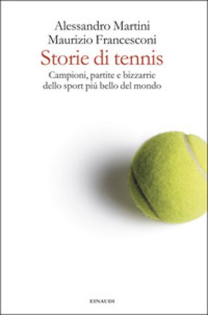 Storie di tennis. Campioni, partite e bizzarrie dello sport più bello del mondo Alessandro Martini