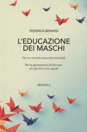 L'educazione dei maschi. Per un mondo senza femminicidi. Per le generazioni di domani, più giuste e più uguali Federica Benassi
