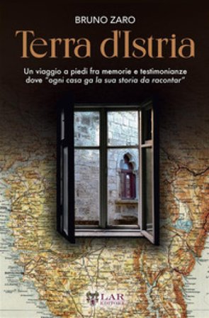 Terra d'Istria. Un viaggio a piedi fra memorie e testimonianze dove «ogni casa ga la sua storia da racontar» Bruno Zaro