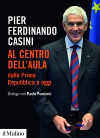 Al centro dell'aula dalla Prima Repubblica a oggi. Dialogo con Paolo Pombeni Pier Ferdinando Casini