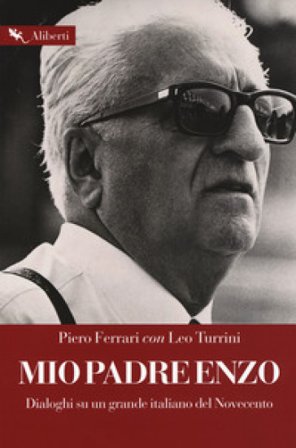 Mio padre Enzo. Dialoghi su un grande italiano del Novecento Piero Ferrari