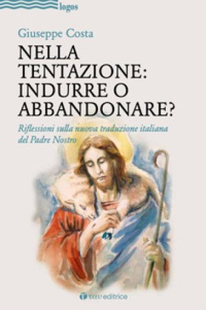 Nella tentazione: indurre o abbandonare? Riflessioni sulla nuova traduzione italiana del Padre Nostro Giuseppe Costa