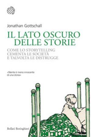 Il lato oscuro delle storie. Come lo storytelling cementa le società e talvolta le distrugge Jonathan Gottschall