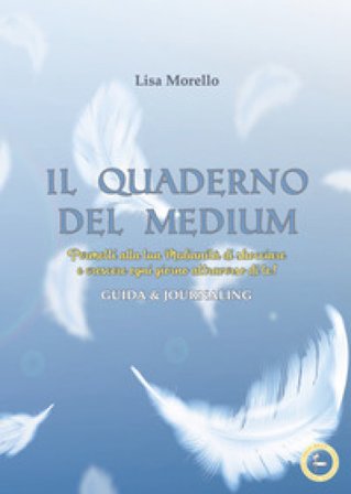 Il quaderno del medium. Permetti alla tua Medianità di sbocciare e crescere ogni giorno attraverso di te! Guida & journaling Lisa Morello