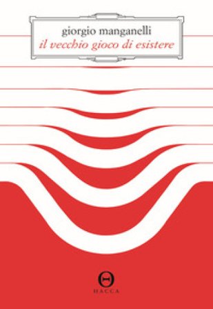 Il vecchio gioco di esistere Giorgio Manganelli