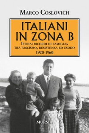 Italiani in zona B. Istria: ricordi di famiglia tra fascismo, resistenza ed esodo 1920-1960 Marco Coslovich
