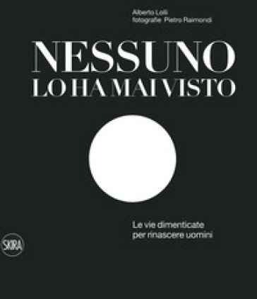 Nessuno lo ha mai visto. Le vie dimenticate per rinascere. Ediz. italiana e inglese Alberto Lolli