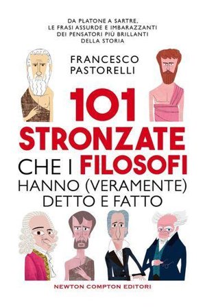 101 stronzate che i filosofi hanno (veramente) detto e fatto Francesco Pastorelli