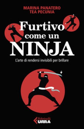 Furtivo come un ninja. L'arte di rendersi invisibili per eccellere Marina Panatero