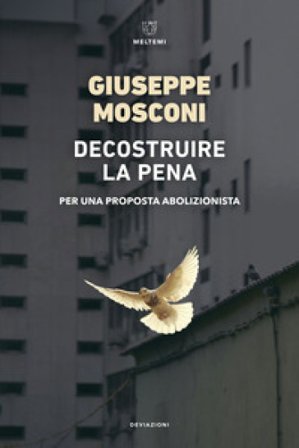 Decostruire la pena. Per una proposta abolizionista Giuseppe Mosconi