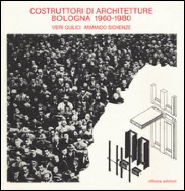 Costruttori di architetture. Bologna (1960-1980) Vieri Quilici