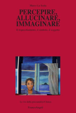Percepire, allucinare, immaginare. Il rispecchiamento, il simbolo, il soggetto Marco La Scala