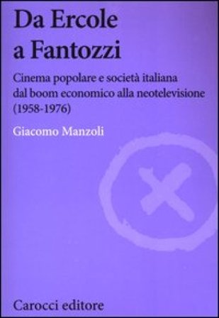 Da Ercole a Fantozzi. Cinema popolare e società italiana dal boom economico alla neotelevisione (1958-1976) Giacomo Manzoli