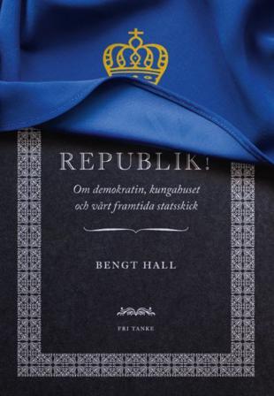 Republik! : om demokratin, kungahuset och vårt framtida statsskick - Bok av Bengt Hall - Inbunden