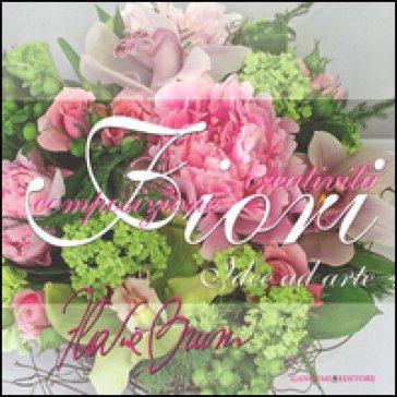 Fiori, idee ad arte. Composizione e creatività Flavia Bruni