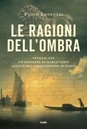 Le ragioni dell'ombra. Venezia 1753. Un'indagine di Marco Leon, agente dell'Inquisizione di Stato Paolo Lanzotti