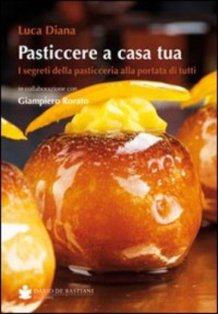 Pasticcere a casa tua. I segreti della pasticceria a portata di tutti Luca Diana