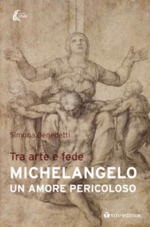 Michelangelo. Un amore pericoloso. Tra arte e fede Simona Benedetti
