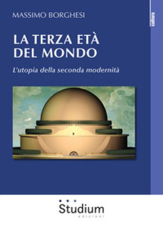 La terza età del mondo. L'utopia della seconda modernità Massimo Borghesi