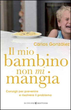 Il mio bambino non mi mangia. Consigli per prevenire e risolvere il problema Carlos Gonzalez