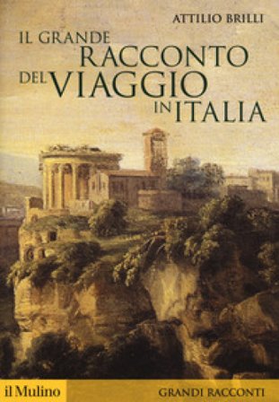 Il grande racconto del viaggio in Italia. Itinerari di ieri per viaggiatori di oggi Attilio Brilli