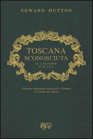 Toscana sconosciuta. In unknown Tuscany Edward Hutton