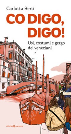 Co digo, digo! Usi, costumi e gergo dei veneziani Carlotta Berti
