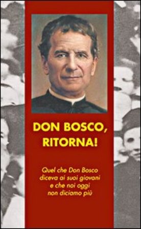 Don Bosco, ritorna! Quel che don Bosco diceva ai suoi giovani e che noi oggi non diciamo più Angelo Albani