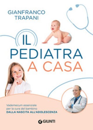 Il pediatra a casa. Vademecum essenziale per la cura del bambino dalla nascita all'adolescenza Gianfranco Trapani