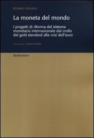 La moneta del mondo. I progetti di riforma del sistema monetario internazionale dal crollo del gold standard alla crisi dell'euro Rosario Patalano
