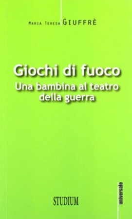 Giochi di fuoco. Una bambina al teatro della guerra M. Teresa Giuffrè