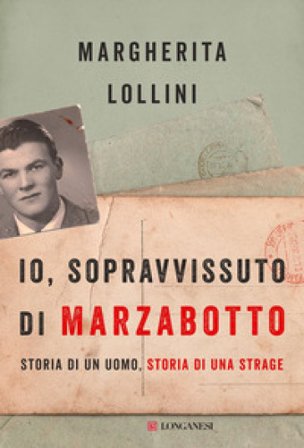 Io, sopravvissuto di Marzabotto. Storia di un uomo, storia di una strage Margherita Lollini