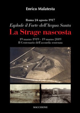 La strage nascosta. Roma, 24 agosto 1917. Esplode il Forte dell'Acqua Santa Enrico Malatesta