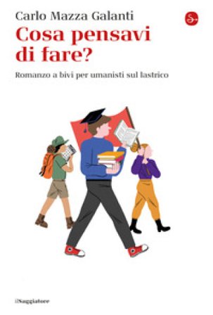 Cosa pensavi di fare? Romanzo a bivi per umanisti sul lastrico Carlo Mazza Galanti