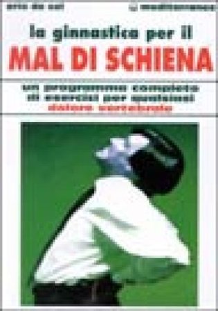 La ginnastica per il mal di schiena. Un programma completo di esercizi per qualsiasi dolore vertebrale Erio De Col