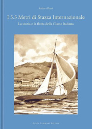 I 5.5 metri di stazza internazionale. La storia e la flotta della Classe Italiana. Ediz. a colori Andrea Rossi