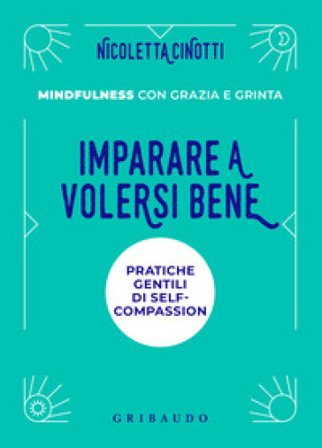 Imparare a volersi bene. Pratiche gentili di self-compassion. Mindfulness con grazia e grinta. Nuova ediz. Nicoletta Cinotti